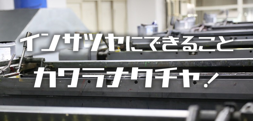 インサツヤにできること/カワラナクチャ!